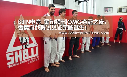 BBIN电竞_金句频出|OMG夺冠之夜,香蕉游戏解说见证荣耀诞生!(图2) BBIN足球