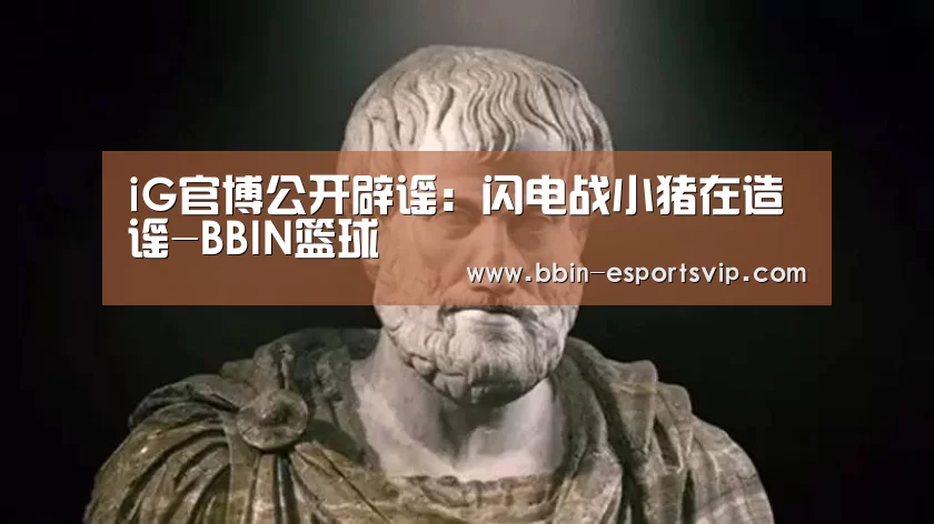 iG官博公开辟谣:闪电战小猪在造谣-BBIN篮球(图2) BBIN足球