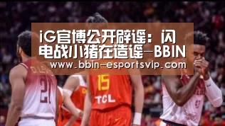 iG官博公开辟谣:闪电战小猪在造谣-BBIN篮球(图3) BBIN体育