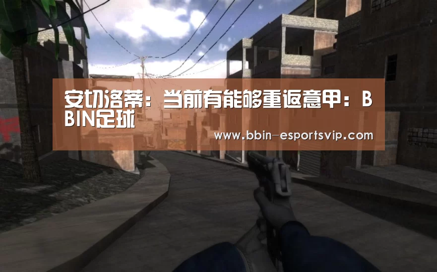 安切洛蒂:当前有能够重返意甲:BBIN足球(图1) BBIN足球