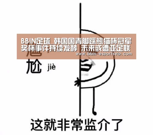 BBIN足球_韩国国青脚踩熊猫杯冠军奖杯事件持续发酵 未来或遭亚足联重罚(图1) BBIN足球