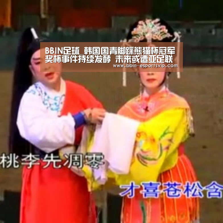 BBIN足球_韩国国青脚踩熊猫杯冠军奖杯事件持续发酵 未来或遭亚足联重罚(图3) BBIN篮球