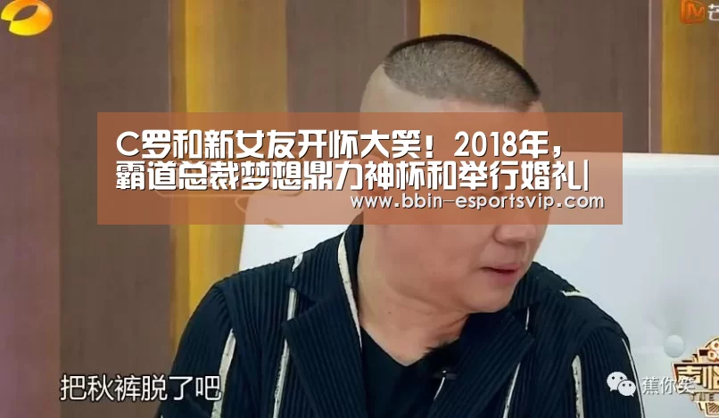 C罗和新女友开怀大笑!2018年,霸道总裁梦想鼎力神杯和举行婚礼|BBIN电竞(图2) BBIN足球