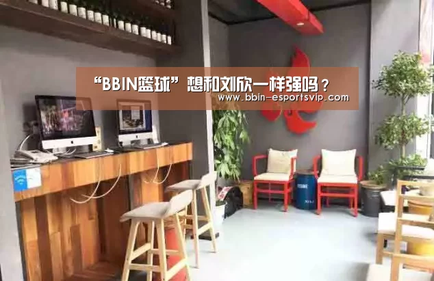 “BBIN篮球”想和刘欣一样强吗?(图2) BBIN电竞