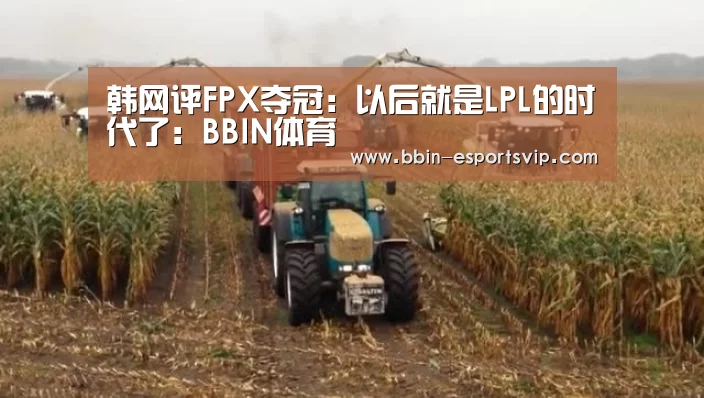 韩网评FPX夺冠:以后就是LPL的时代了:BBIN体育(图2) BBIN篮球