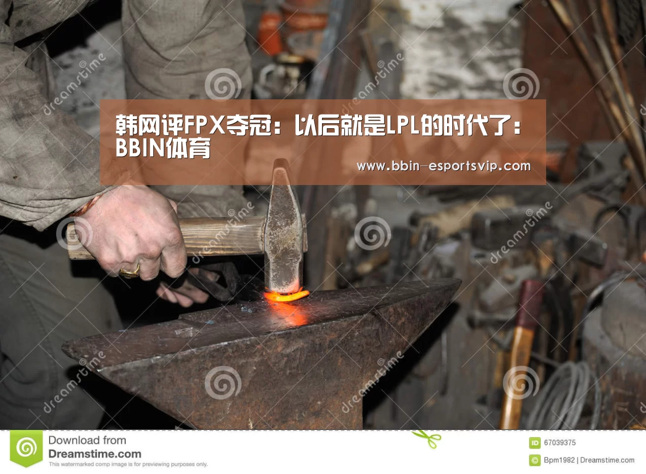 韩网评FPX夺冠:以后就是LPL的时代了:BBIN体育(图4) BBIN足球