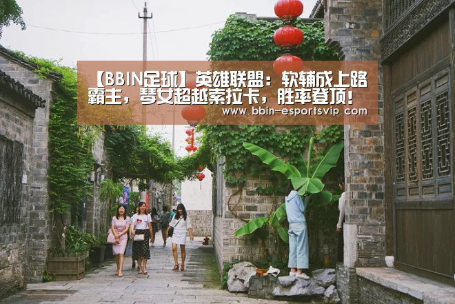 【BBIN足球】英雄联盟:软辅成上路霸主,琴女超越索拉卡,胜率登顶!(图1) BBIN足球