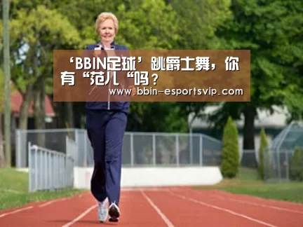 ‘BBIN足球’跳爵士舞,你有“范儿“吗?(图1) BBIN体育